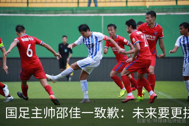 国足主帅邵佳一致歉：未来要更拼搏，更努力！