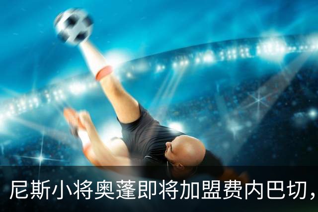 尼斯小将奥蓬即将加盟费内巴切，转会费超千万